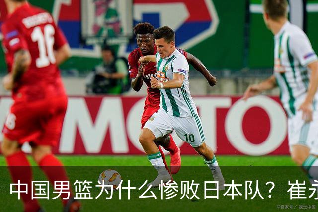 中国男篮为什么惨败日本队？崔永熙一针见血说出原因，说得实在