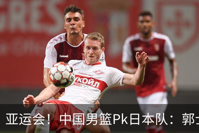 亚运会！中国男篮Pk日本队：郭士强做好4点 可以赢球